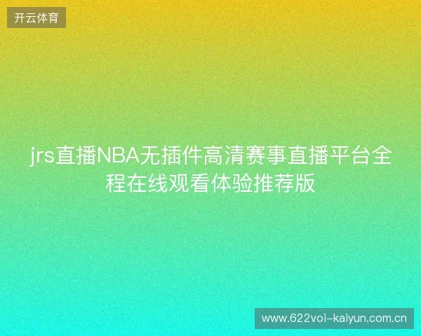 jrs直播NBA无插件高清赛事直播平台全程在线观看体验推荐版