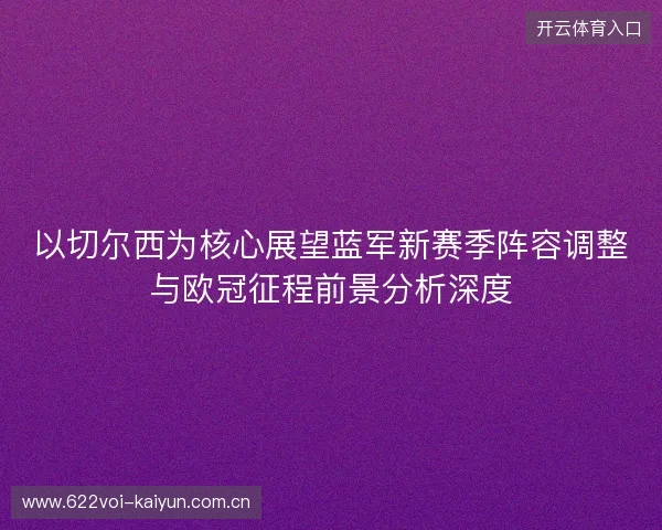 以切尔西为核心展望蓝军新赛季阵容调整与欧冠征程前景分析深度